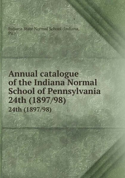 Обложка книги Annual catalogue of the Indiana Normal School of Pennsylvania. 24th (1897/98), Indiana