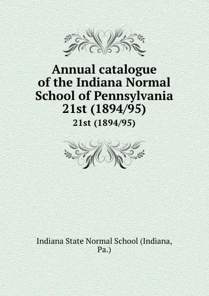 Обложка книги Annual catalogue of the Indiana Normal School of Pennsylvania. 21st (1894/95), Indiana