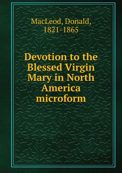 Обложка книги Devotion to the Blessed Virgin Mary in North America microform, Donald MacLeod