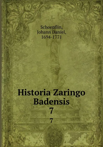 Обложка книги Historia Zaringo Badensis. 7, Johann Daniel Schoepflin