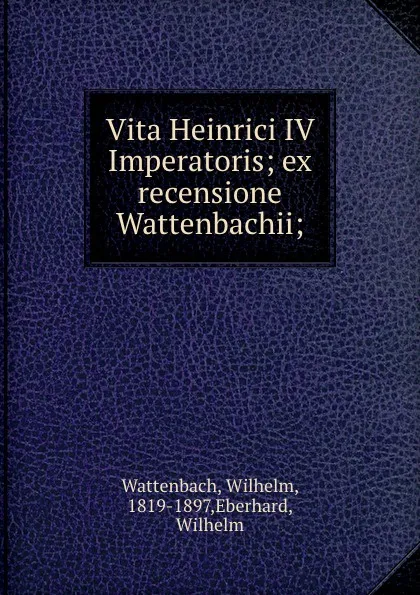 Обложка книги Vita Heinrici IV Imperatoris; ex recensione Wattenbachii;, Wilhelm Wattenbach