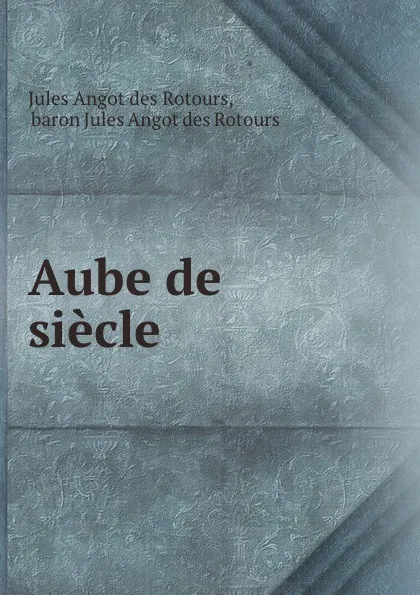 Обложка книги Aube de siecle, Jules Angot des Rotours