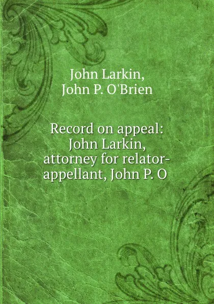 Обложка книги Record on appeal: John Larkin, attorney for relator-appellant, John P. O ., John Larkin