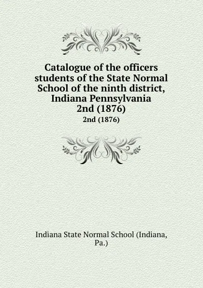 Обложка книги Catalogue of the officers . students of the State Normal School of the ninth district, Indiana Pennsylvania. 2nd (1876), Indiana