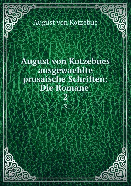 Обложка книги August von Kotzebues ausgewaehlte prosaische Schriften: Die Romane . 2, August von Kotzebue