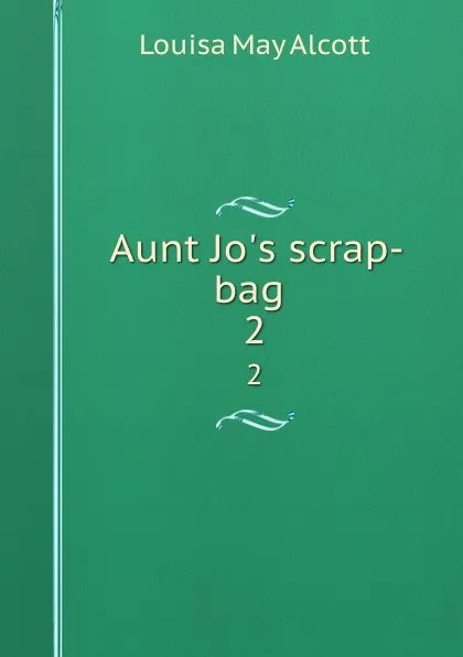 Обложка книги Aunt Jo.s scrap-bag . 2, Alcott Louisa May