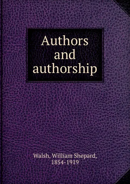 Обложка книги Authors and authorship, William Shepard Walsh