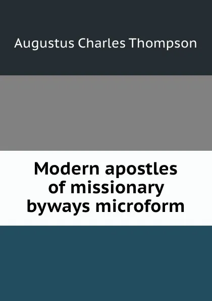 Обложка книги Modern apostles of missionary byways microform, A.C. Thompson