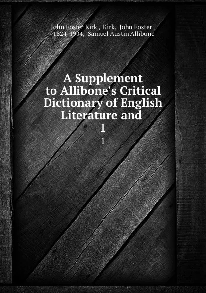 Обложка книги A Supplement to Allibone.s Critical Dictionary of English Literature and . 1, John Foster Kirk