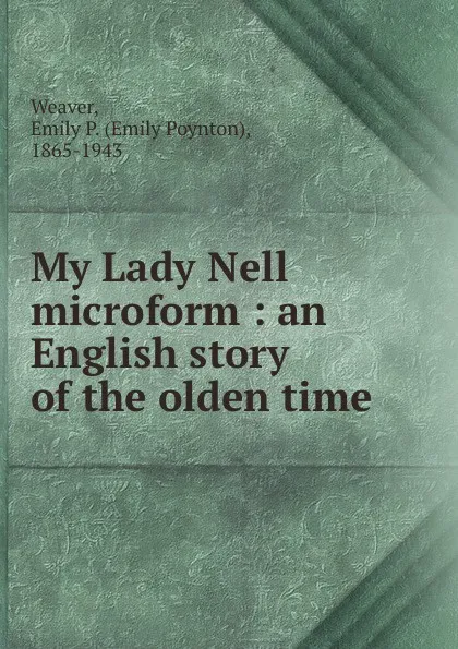 Обложка книги My Lady Nell microform : an English story of the olden time, Emily Poynton Weaver