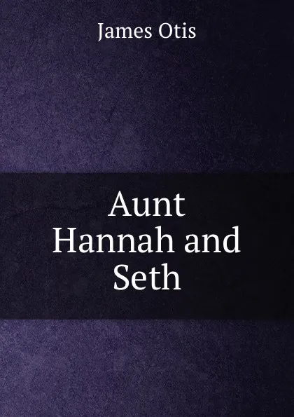 Обложка книги Aunt Hannah and Seth, James Otis