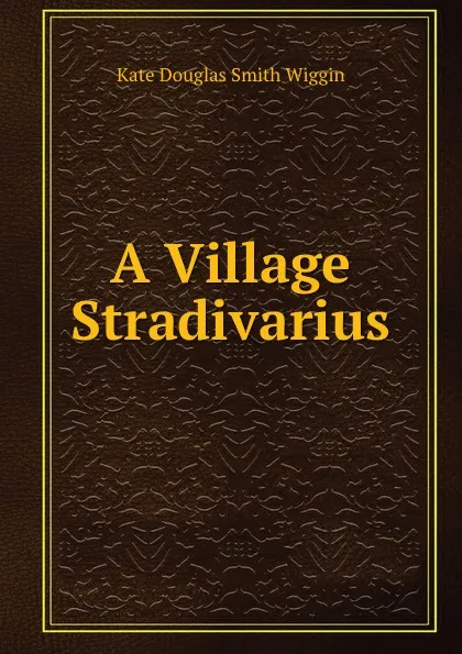 Обложка книги A Village Stradivarius, Wiggin Kate Douglas Smith