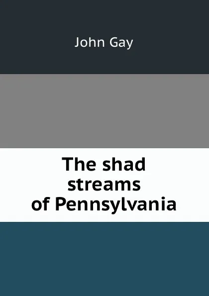 Обложка книги The shad streams of Pennsylvania, Gay John