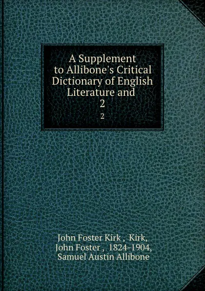 Обложка книги A Supplement to Allibone.s Critical Dictionary of English Literature and . 2, John Foster Kirk