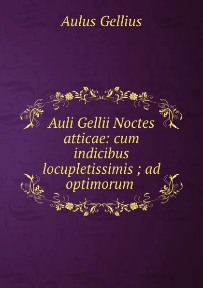 Обложка книги Auli Gellii Noctes atticae: cum indicibus locupletissimis ; ad optimorum ., Aulus Gellius