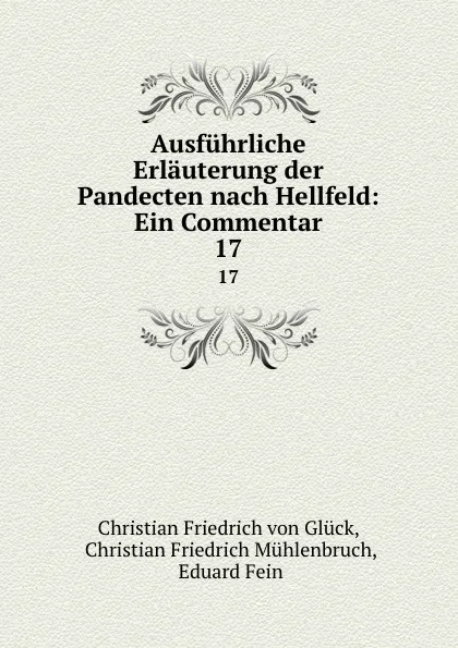 Обложка книги Ausfuhrliche Erlauterung der Pandecten nach Hellfeld: Ein Commentar. 17, Christian Friedrich von Glück