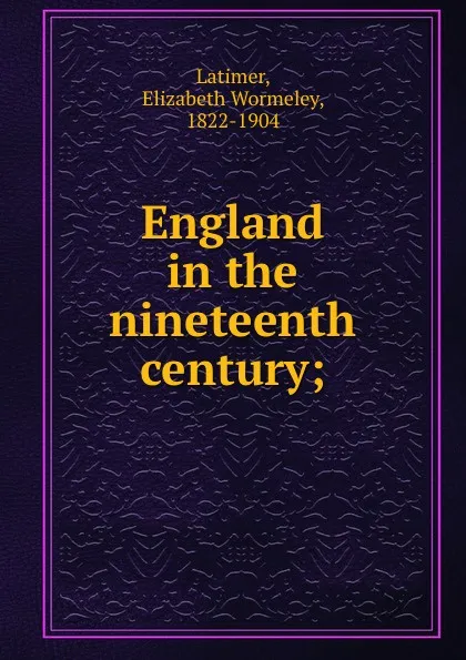 Обложка книги England in the nineteenth century;, Elizabeth Wormeley Latimer