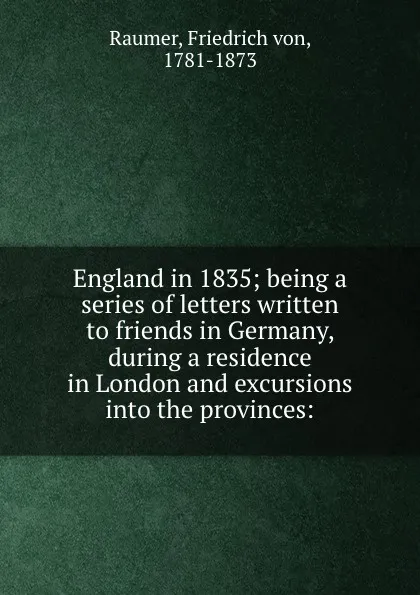 Обложка книги England in 1835; being a series of letters written to friends in Germany, during a residence in London and excursions into the provinces:, Friedrich von Raumer