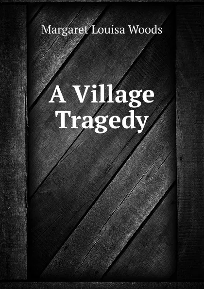 Обложка книги A Village Tragedy, Margaret Louisa Woods