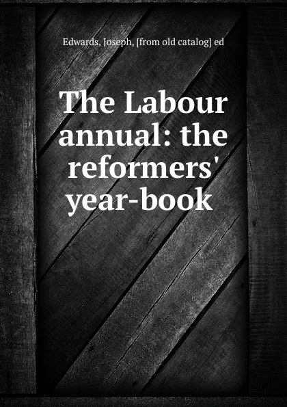 Обложка книги The Labour annual: the reformers. year-book, Joseph Edwards