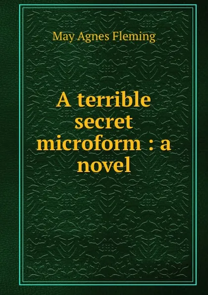 Обложка книги A terrible secret microform : a novel, Fleming May Agnes