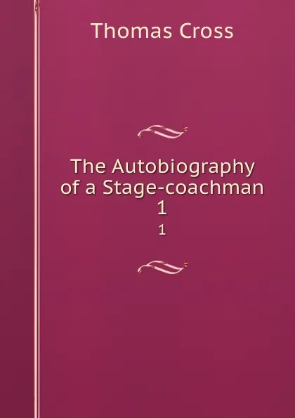 Обложка книги The Autobiography of a Stage-coachman. 1, Thomas Cross