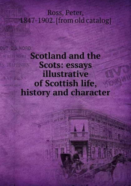 Обложка книги Scotland and the Scots: essays illustrative of Scottish life, history and character, Peter Ross