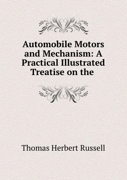 Обложка книги Automobile Motors and Mechanism: A Practical Illustrated Treatise on the ., Thomas Herbert Russell