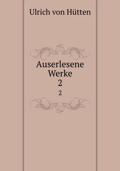 Обложка книги Auserlesene Werke. 2, Ulrich von Hütten