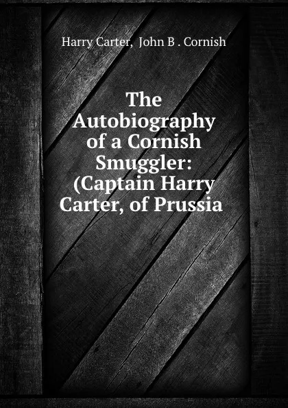 Обложка книги The Autobiography of a Cornish Smuggler: (Captain Harry Carter, of Prussia ., Harry Carter