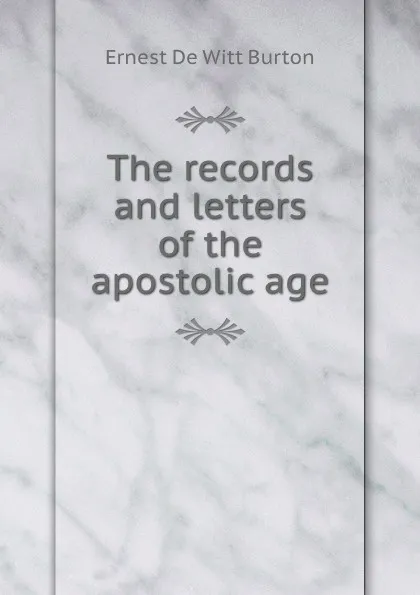 Обложка книги The records and letters of the apostolic age, Ernest de Witt Burton