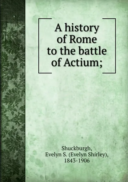 Обложка книги A history of Rome to the battle of Actium;, Evelyn Shirley Shuckburgh