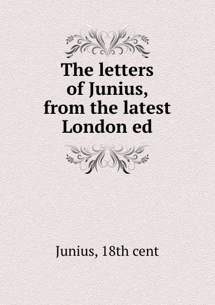 Обложка книги The letters of Junius, from the latest London ed, Junius