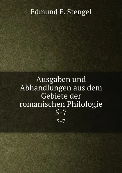 Обложка книги Ausgaben und Abhandlungen aus dem Gebiete der romanischen Philologie. 5-7, Edmund E. Stengel