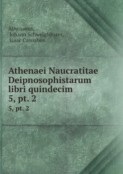 Обложка книги Athenaei Naucratitae Deipnosophistarum libri quindecim. 5,.pt. 2, Johann Schweighäuser Athenaeus