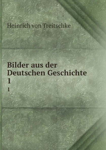 Обложка книги Bilder aus der Deutschen Geschichte. 1, Heinrich von Treitschke