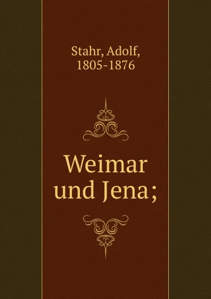 Обложка книги Weimar und Jena;, Adolf Stahr