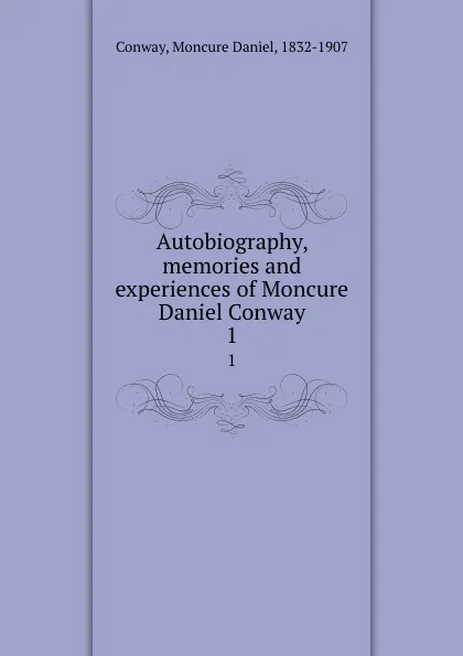 Обложка книги Autobiography, memories and experiences of Moncure Daniel Conway. 1, Moncure Daniel Conway