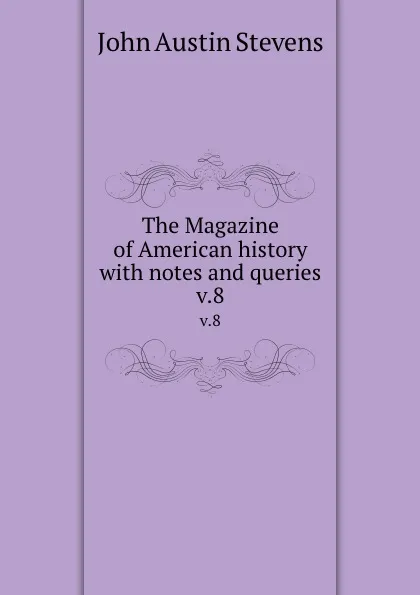 Обложка книги The Magazine of American history with notes and queries. v.8, John Austin Stevens