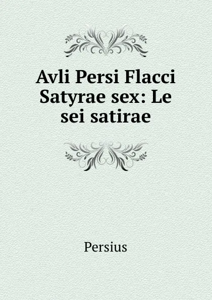 Обложка книги Avli Persi Flacci Satyrae sex: Le sei satirae, Persius