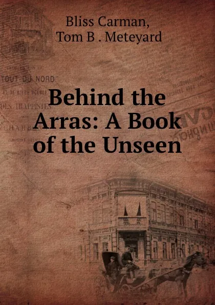 Обложка книги Behind the Arras: A Book of the Unseen, Bliss Carman