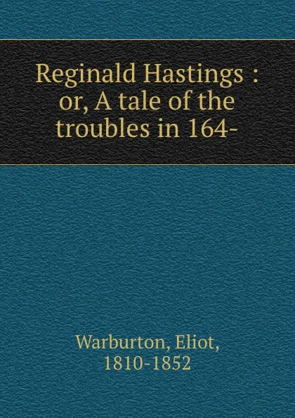 Обложка книги Reginald Hastings : or, A tale of the troubles in 164-, Eliot Warburton