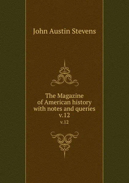 Обложка книги The Magazine of American history with notes and queries. v.12, John Austin Stevens