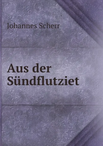 Обложка книги Aus der Sundflutziet, Johannes Scherr