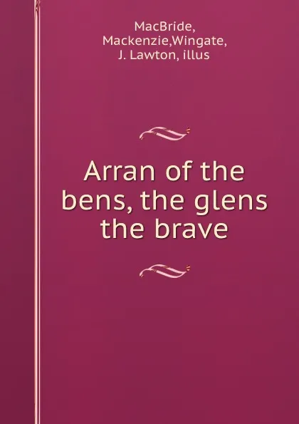 Обложка книги Arran of the bens, the glens . the brave, Mackenzie MacBride