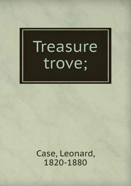 Обложка книги Treasure trove;, Leonard Case