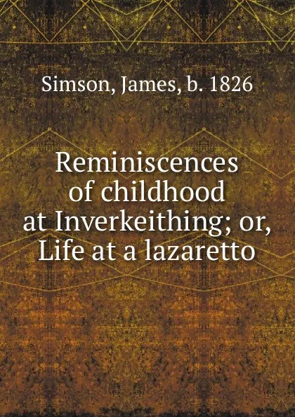 Обложка книги Reminiscences of childhood at Inverkeithing; or, Life at a lazaretto, James Simson