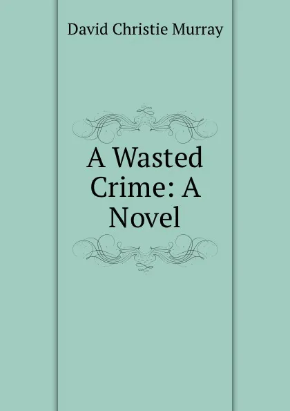 Обложка книги A Wasted Crime: A Novel, Murray David Christie