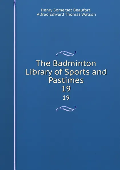 Обложка книги The Badminton Library of Sports and Pastimes. 19, Henry Somerset Beaufort