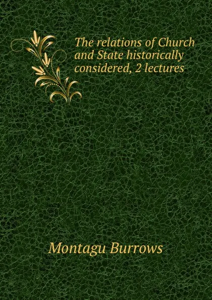 Обложка книги The relations of Church and State historically considered, 2 lectures, Montagu Burrows